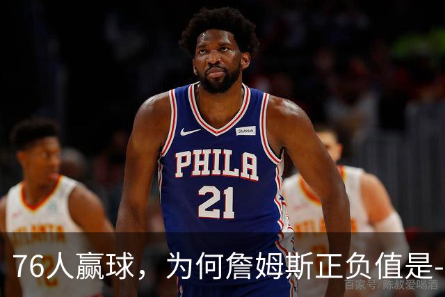 76人赢球，为何詹姆斯正负值是-2？纳斯用行动证明，首发该调整了