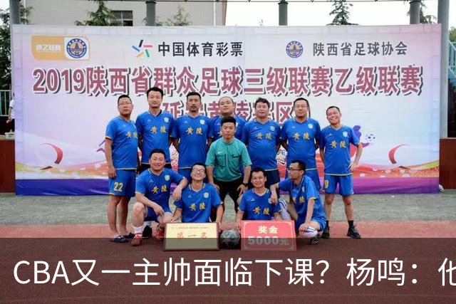 CBA又一主帅面临下课？杨鸣：他对比赛的掌控和熟悉程度很难让人理解