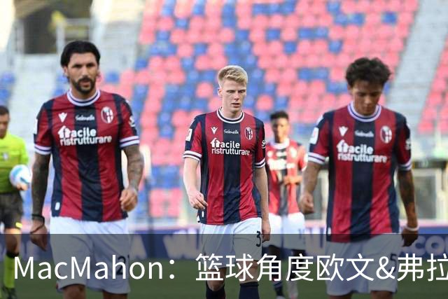 MacMahon：篮球角度欧文&弗拉格是绝配 欧文有和球星搭档丰富经验